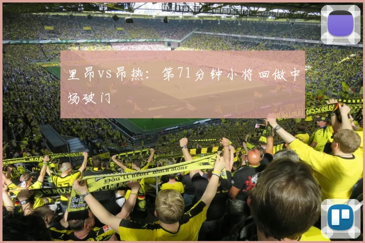 里昂vs昂热：第71分钟小将回做中场破门