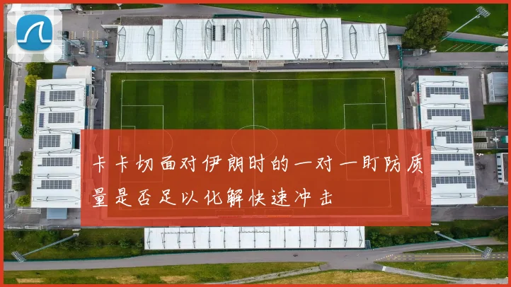 卡卡切面对伊朗时的一对一盯防质量是否足以化解快速冲击