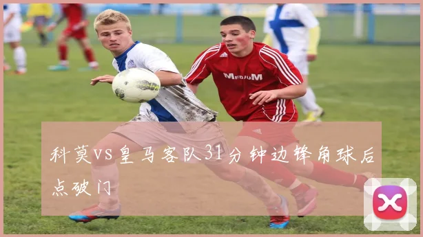 科莫vs皇马客队31分钟边锋角球后点破门