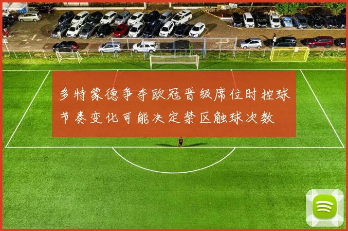 多特蒙德争夺欧冠晋级席位时控球节奏变化可能决定禁区触球次数