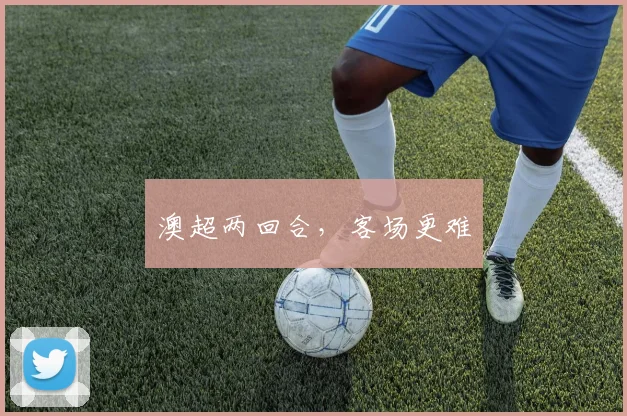 澳超两回合，客场更难