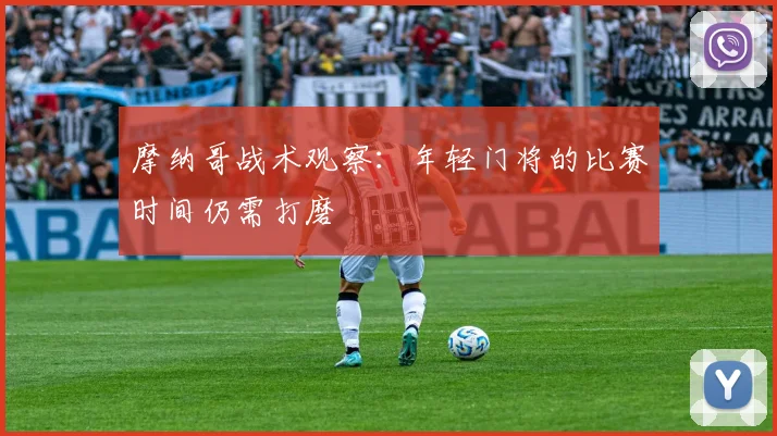摩纳哥战术观察：年轻门将的比赛时间仍需打磨