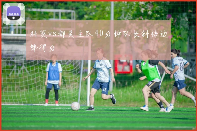 科莫vs都灵主队40分钟队长斜传边锋得分