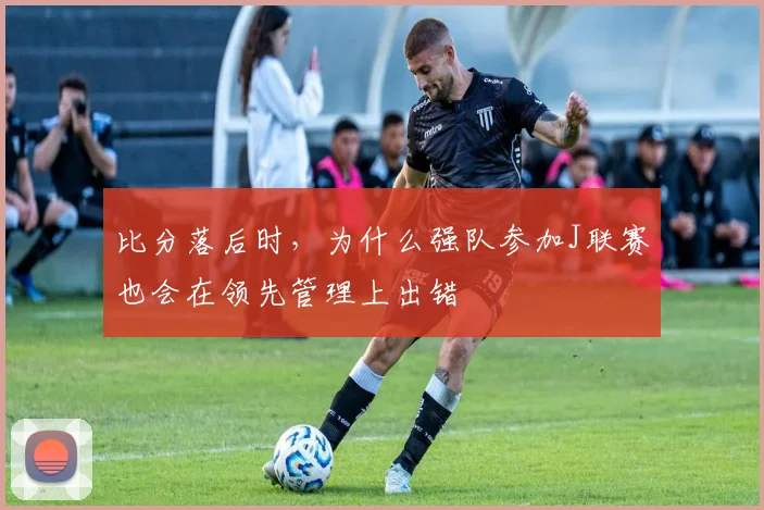 比分落后时，为什么强队参加J联赛也会在领先管理上出错